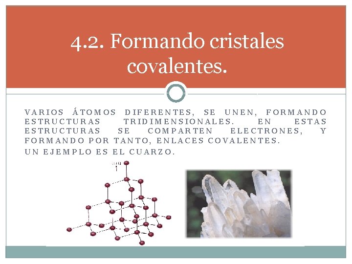 4. 2. Formando cristales covalentes. VARIOS ÁTOMOS DIFERENTES, SE UNEN, FORMANDO ESTRUCTURAS TRIDIMENSIONALES. EN