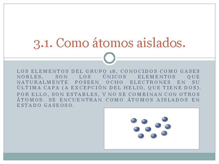 3. 1. Como átomos aislados. LOS ELEMENTOS DEL GRUPO 18, CONOCIDOS COMO GASES NOBLES,