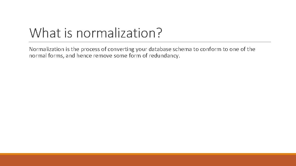 What is normalization? Normalization is the process of converting your database schema to conform