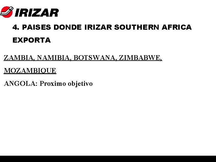 4. PAISES DONDE IRIZAR SOUTHERN AFRICA EXPORTA ZAMBIA, NAMIBIA, BOTSWANA, ZIMBABWE, MOZAMBIQUE ANGOLA: Proximo