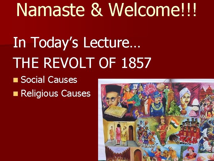 Namaste & Welcome!!! In Today’s Lecture… THE REVOLT OF 1857 n Social Causes n