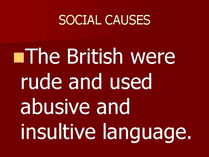 SOCIAL CAUSES n. The British were rude and used abusive and insultive language. 