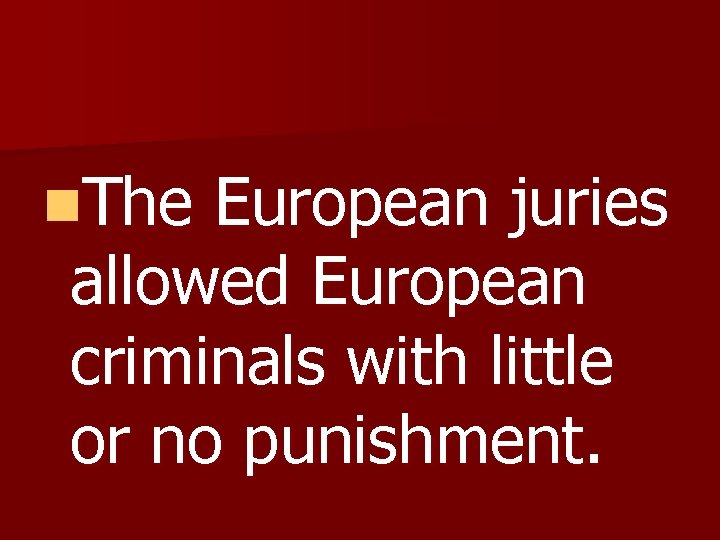 n. The European juries allowed European criminals with little or no punishment. 