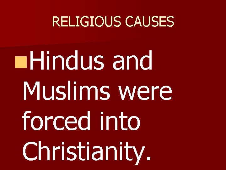 RELIGIOUS CAUSES n. Hindus and Muslims were forced into Christianity. 