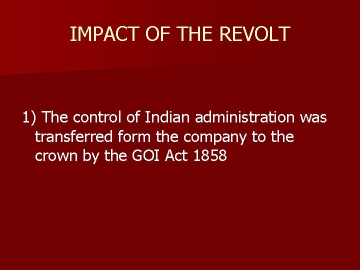 IMPACT OF THE REVOLT 1) The control of Indian administration was transferred form the