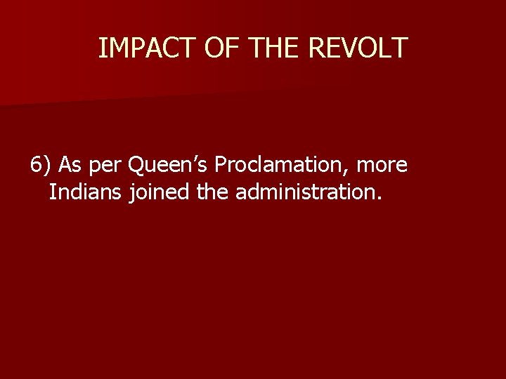 IMPACT OF THE REVOLT 6) As per Queen’s Proclamation, more Indians joined the administration.