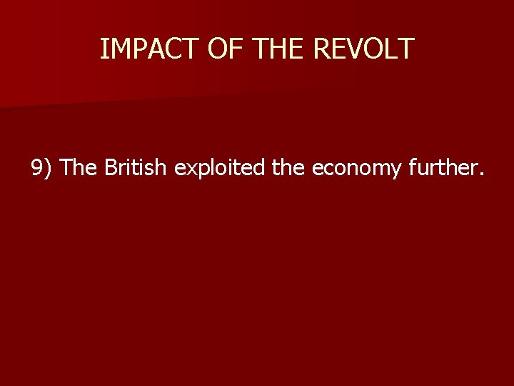 IMPACT OF THE REVOLT 9) The British exploited the economy further. 