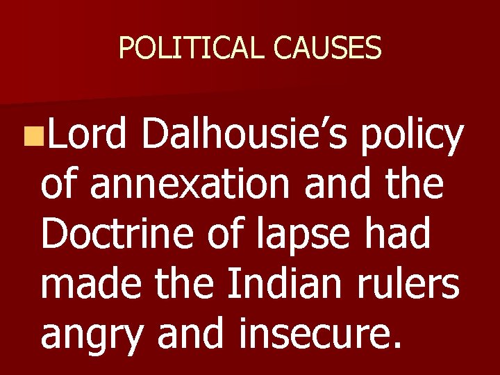 POLITICAL CAUSES n. Lord Dalhousie’s policy of annexation and the Doctrine of lapse had