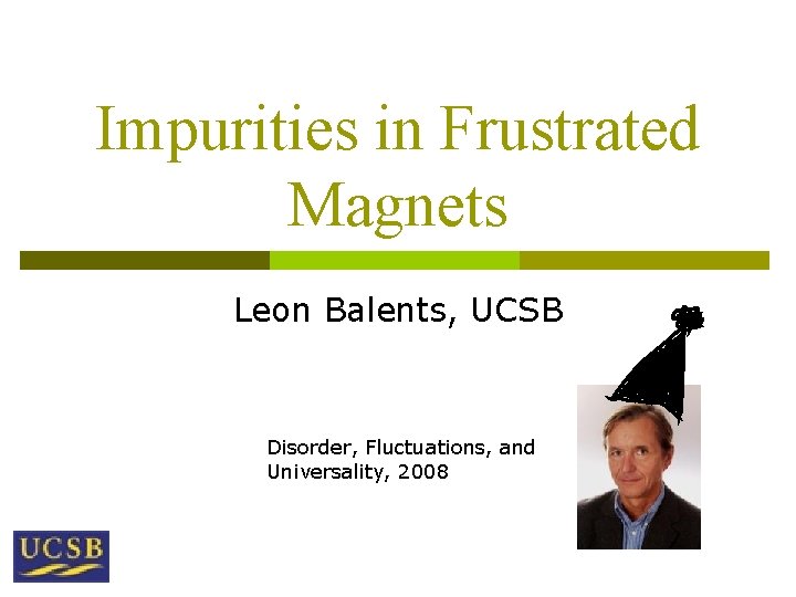 Impurities in Frustrated Magnets Leon Balents, UCSB Disorder, Fluctuations, and Universality, 2008 