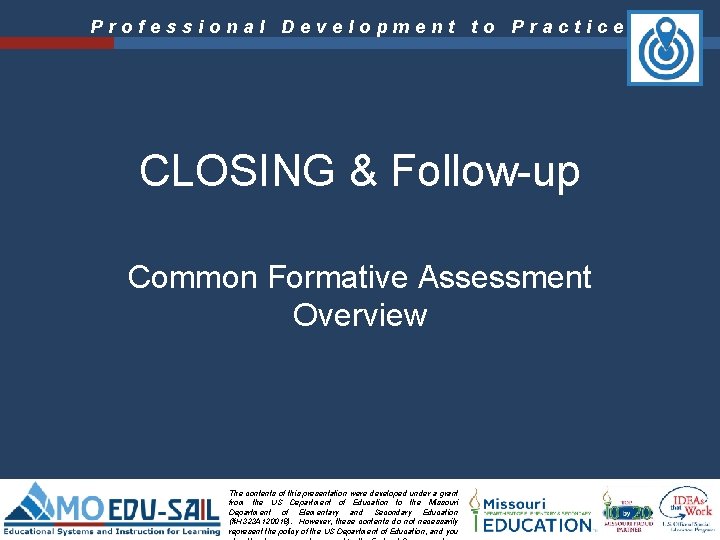 Professional Development to Practice CLOSING & Follow-up Common Formative Assessment Overview The contents of