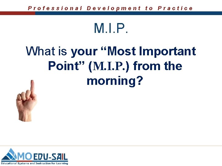 Professional Development to Practice M. I. P. What is your “Most Important Point” (M.