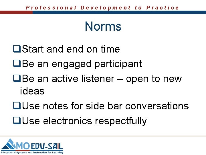 Professional Development to Practice Norms q. Start and end on time q. Be an