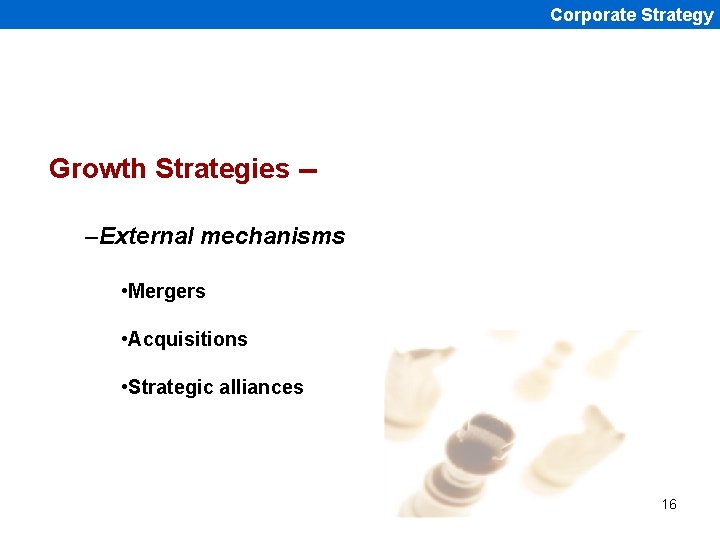 Corporate Strategy Growth Strategies -–External mechanisms • Mergers • Acquisitions • Strategic alliances 16