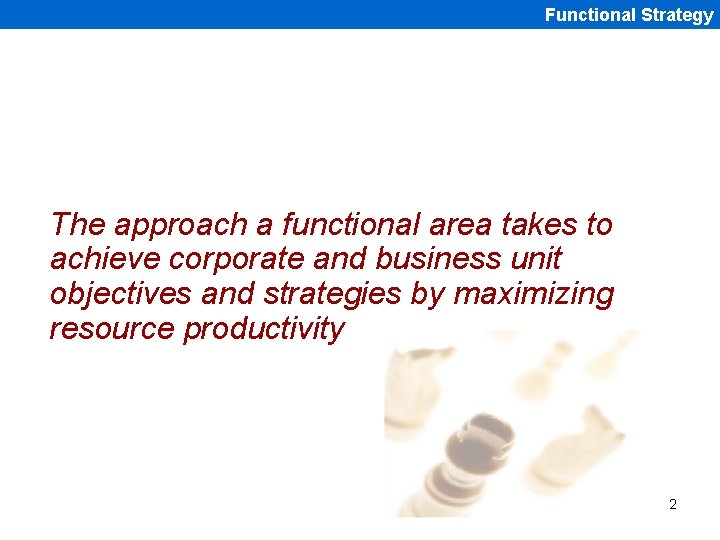 Functional Strategy The approach a functional area takes to achieve corporate and business unit