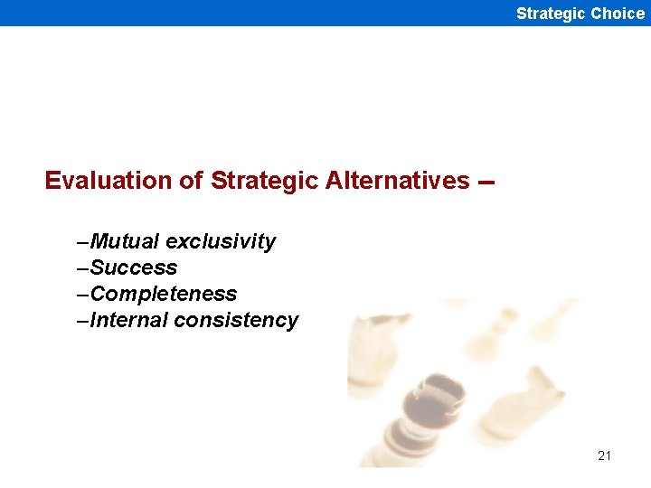 Strategic Choice Evaluation of Strategic Alternatives -–Mutual exclusivity –Success –Completeness –Internal consistency 21 