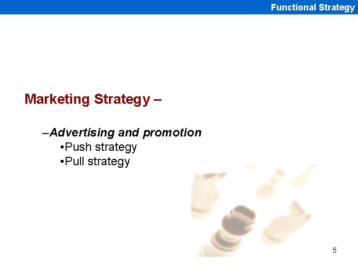 Functional Strategy Marketing Strategy – –Advertising and promotion • Push strategy • Pull strategy