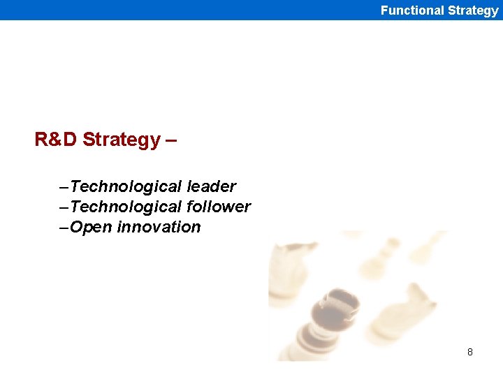 Functional Strategy R&D Strategy – –Technological leader –Technological follower –Open innovation 8 