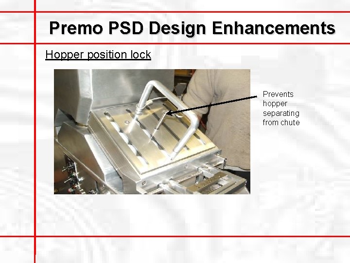 Premo PSD Design Enhancements Hopper position lock Prevents hopper separating from chute 