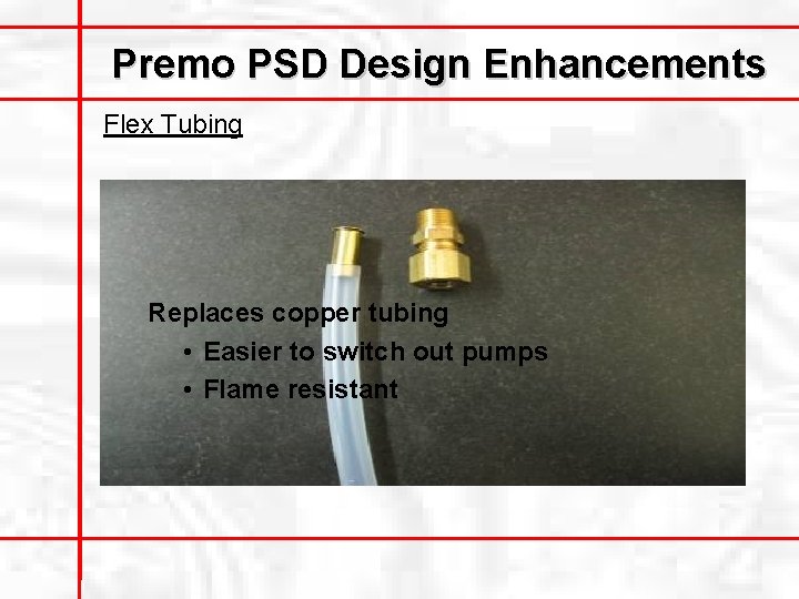 Premo PSD Design Enhancements Flex Tubing Replaces copper tubing • Easier to switch out