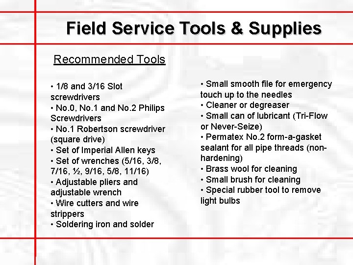 Field Service Tools & Supplies Recommended Tools • 1/8 and 3/16 Slot screwdrivers •
