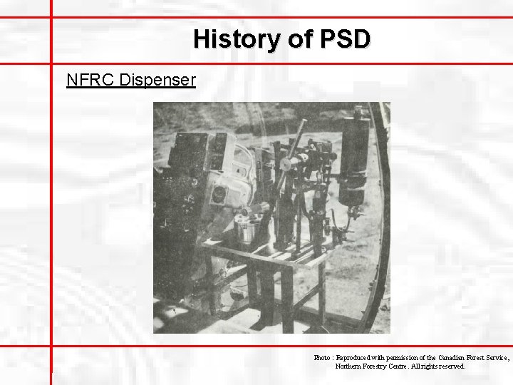 History of PSD NFRC Dispenser Photo : Reproduced with permission of the Canadian Forest