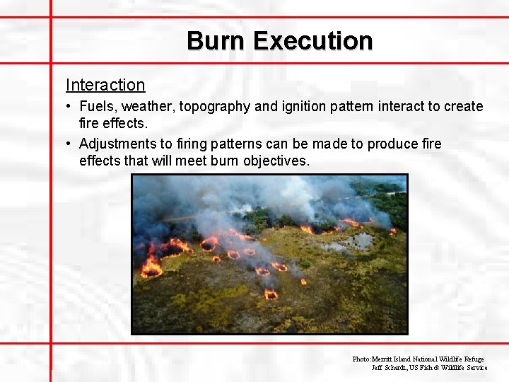 Burn Execution Interaction • Fuels, weather, topography and ignition pattern interact to create fire