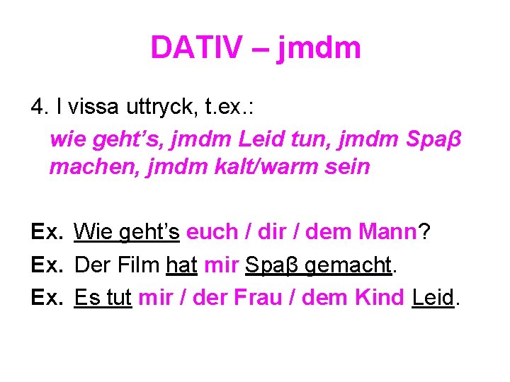 DATIV – jmdm 4. I vissa uttryck, t. ex. : wie geht’s, jmdm Leid