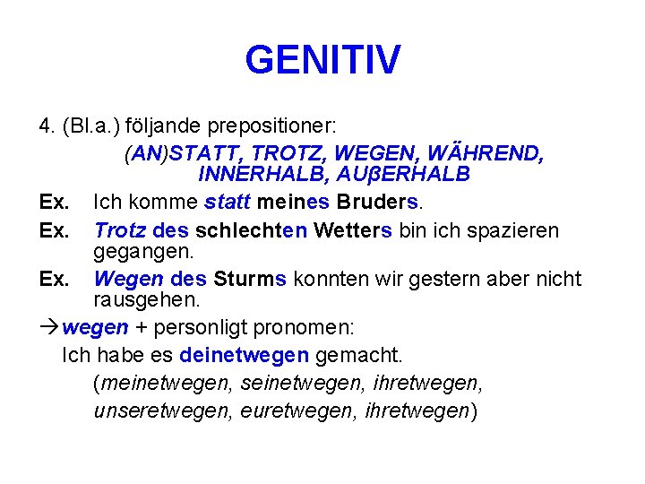 GENITIV 4. (Bl. a. ) följande prepositioner: (AN)STATT, TROTZ, WEGEN, WÄHREND, INNERHALB, AUβERHALB Ex.
