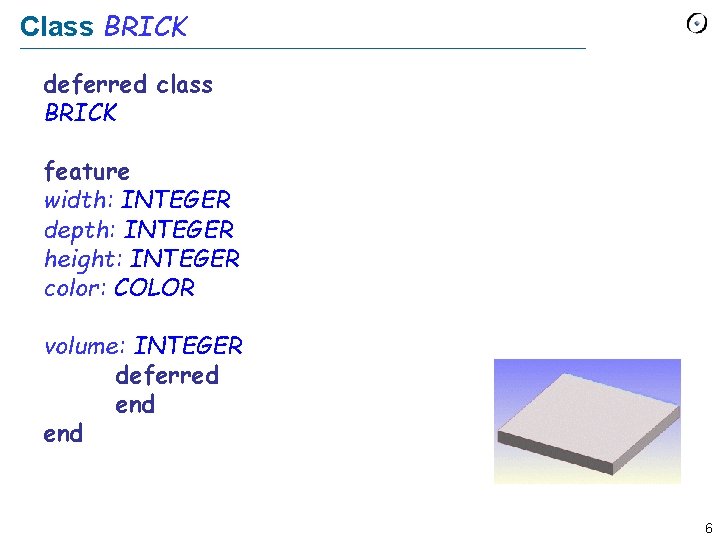 Class BRICK deferred class BRICK feature width: INTEGER depth: INTEGER height: INTEGER color: COLOR