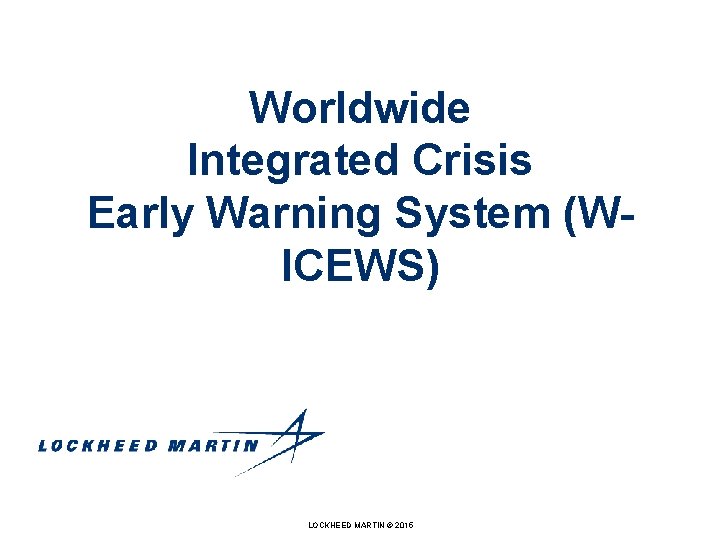 Worldwide Integrated Crisis Early Warning System (WICEWS) LOCKHEED MARTIN © 2015 