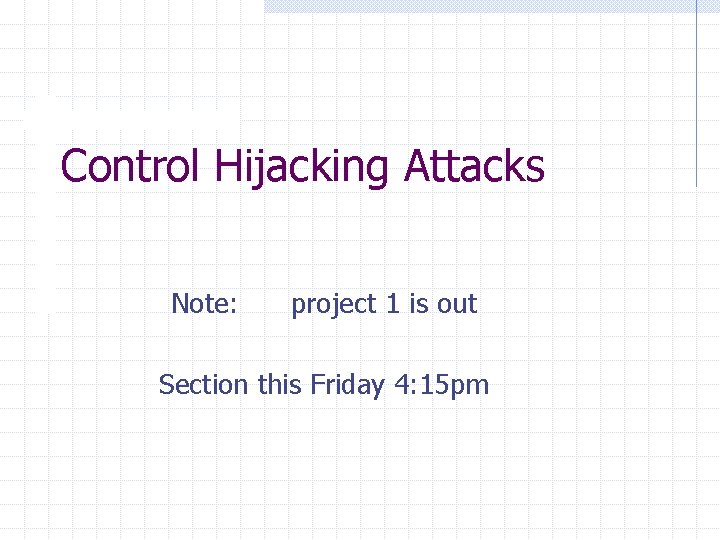 Control Hijacking Attacks Note: project 1 is out Section this Friday 4: 15 pm