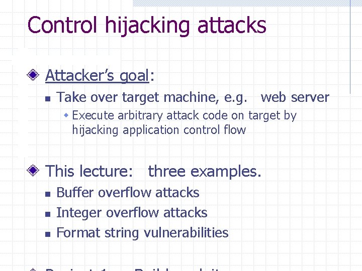 Control hijacking attacks Attacker’s goal: n Take over target machine, e. g. web server