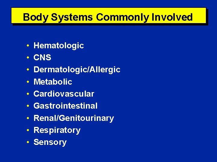 Body Systems Commonly Involved • • • Hematologic CNS Dermatologic/Allergic Metabolic Cardiovascular Gastrointestinal Renal/Genitourinary