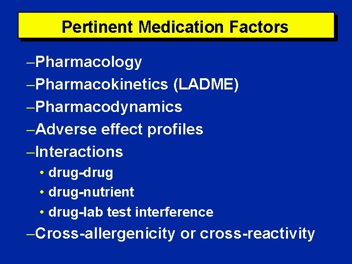 Pertinent Medication Factors Pharmacology Pharmacokinetics (LADME) Pharmacodynamics Adverse effect profiles Interactions • drug-drug •