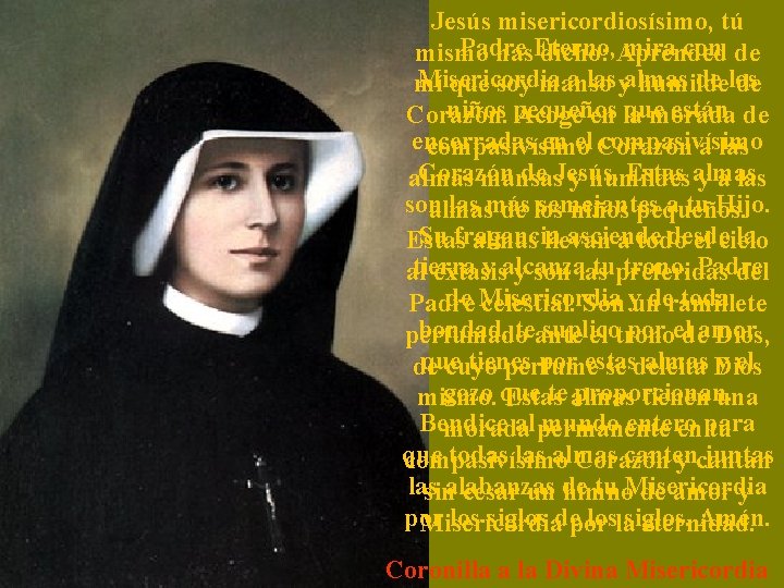 Jesús misericordiosísimo, tú Padre Eterno, mira con mismo has dicho: Aprended de Misericordia a