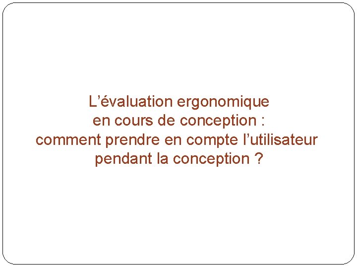 L’évaluation ergonomique en cours de conception : comment prendre en compte l’utilisateur pendant la