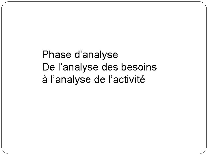Phase d’analyse De l’analyse des besoins à l’analyse de l’activité 