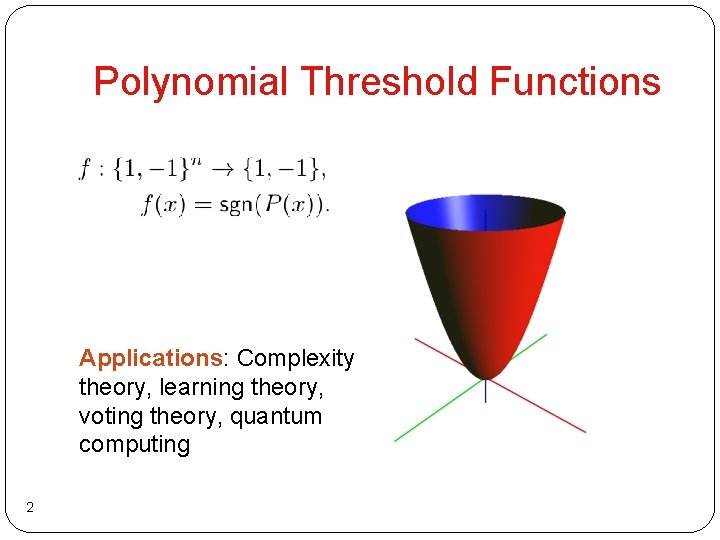Polynomial Threshold Functions Applications: Complexity theory, learning theory, voting theory, quantum computing 2 