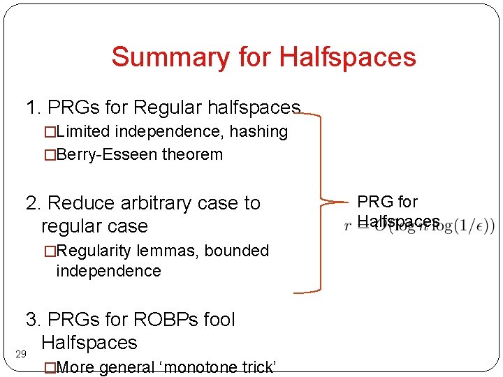 Summary for Halfspaces 1. PRGs for Regular halfspaces �Limited independence, hashing �Berry-Esseen theorem 2.