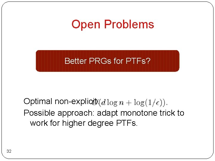 Open Problems Better PRGs for PTFs? Optimal non-explicit: Possible approach: adapt monotone trick to