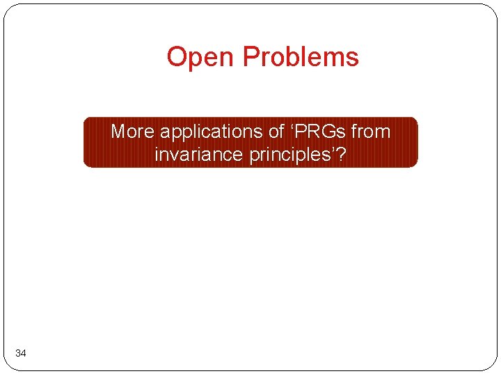 Open Problems More applications of ‘PRGs from invariance principles’? 34 