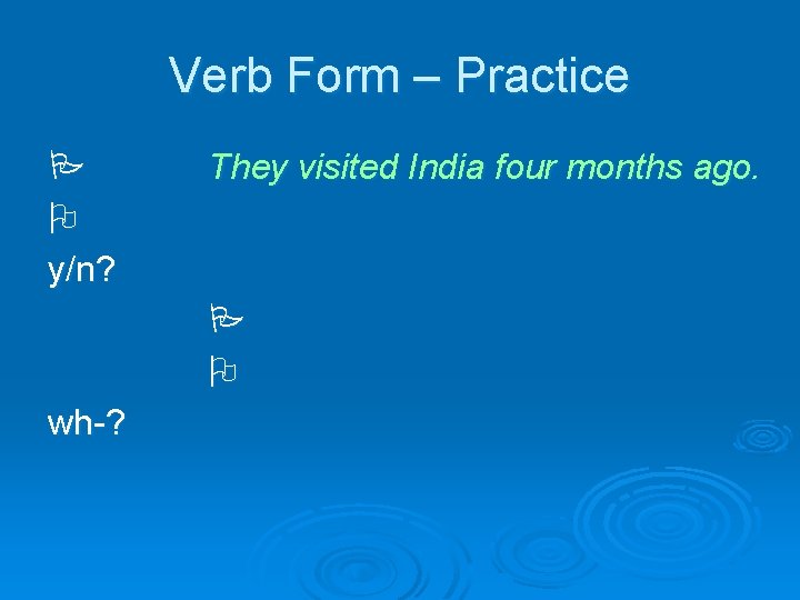 Verb Form – Practice y/n? They visited India four months ago. wh-? 