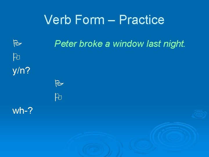 Verb Form – Practice y/n? Peter broke a window last night. wh-? 