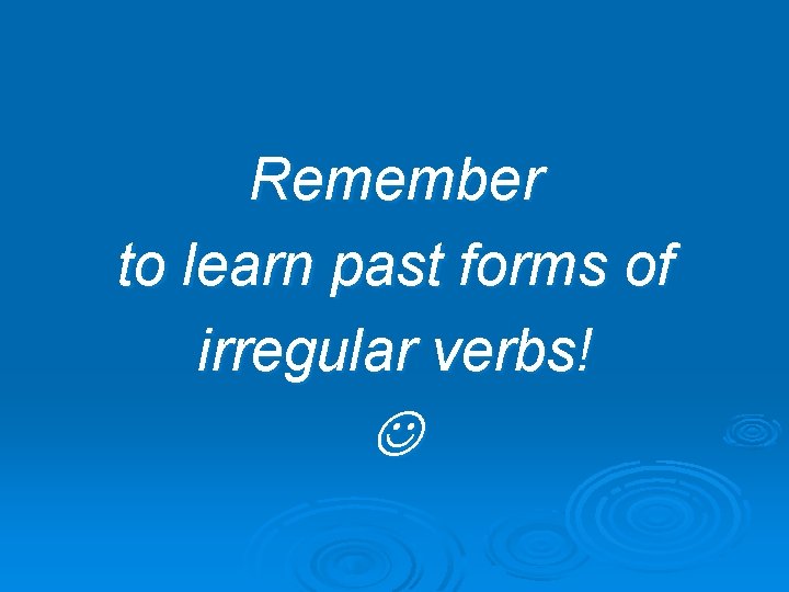 Remember to learn past forms of irregular verbs! 