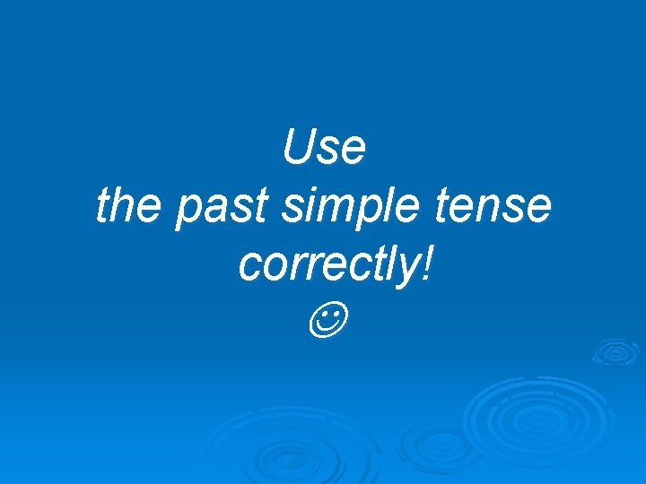 Use the past simple tense correctly! 