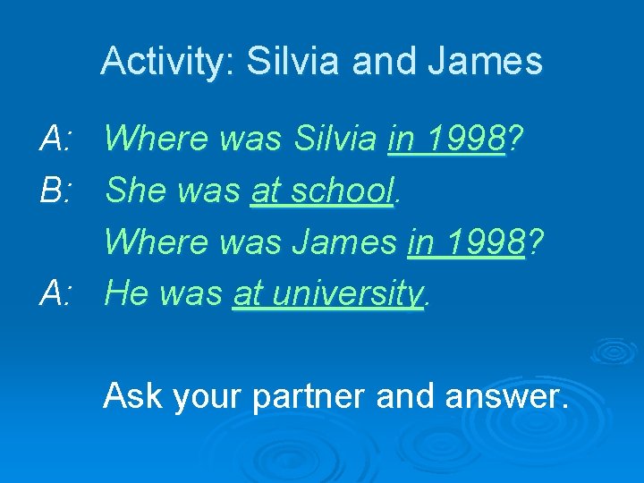 Activity: Silvia and James A: Where was Silvia in 1998? B: She was at