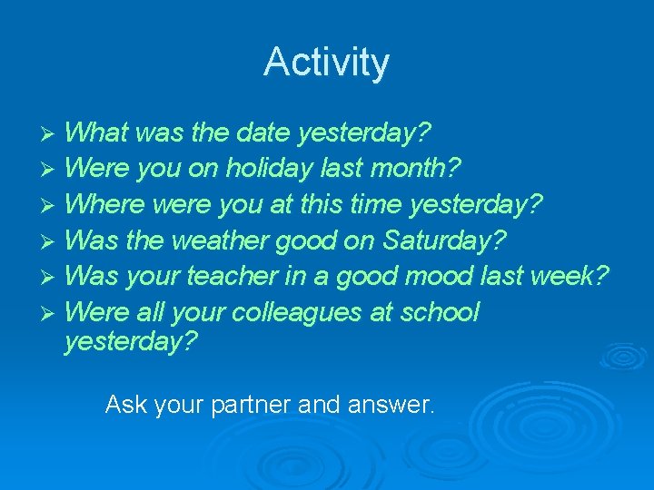 Activity Ø What was the date yesterday? Ø Were you on holiday last month?