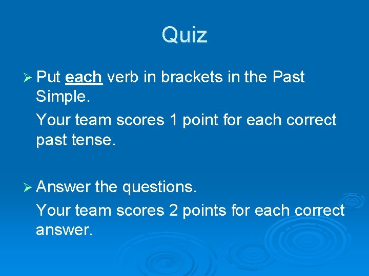 Quiz Ø Put each verb in brackets in the Past Simple. Your team scores