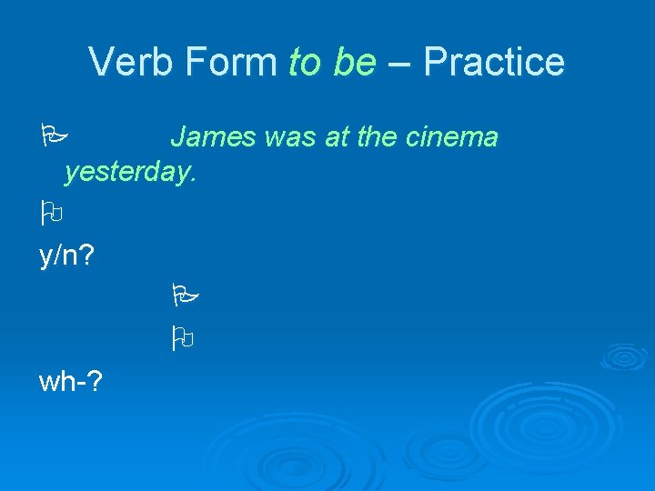 Verb Form to be – Practice James was at the cinema yesterday. y/n? wh-?