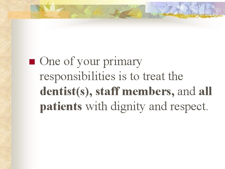 n One of your primary responsibilities is to treat the dentist(s), staff members, and n One of your primary responsibilities is to treat the dentist(s), staff members, and